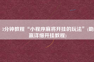 3分钟教程“小程序麻将开挂的玩法”(助赢详细开挂教程)