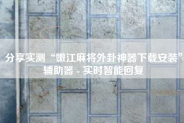 分享实测“嫩江麻将外卦神器下载安装”辅助器 - 实时智能回复