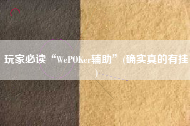 玩家必读“WePOKer辅助”(确实真的有挂)