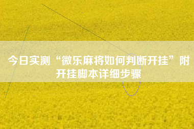 今日实测“微乐麻将如何判断开挂”附开挂脚本详细步骤