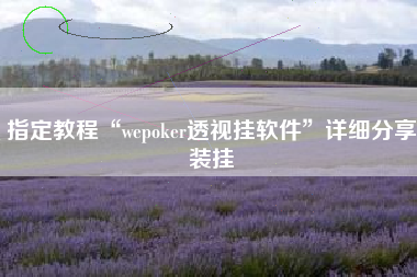 指定教程“wepoker透视挂软件”详细分享装挂