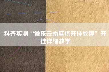 科普实测“微乐云南麻将开挂教程”开挂详细教学