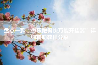 盘点一款“微乐跑得快万能开挂器”详细辅助教程分享