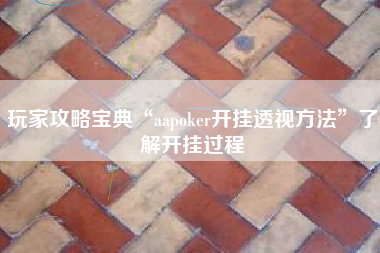 玩家攻略宝典“aapoker开挂透视方法	”了解开挂过程