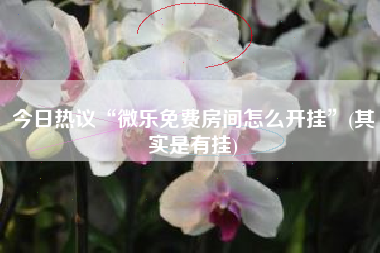 今日热议“微乐免费房间怎么开挂	”(其实是有挂)