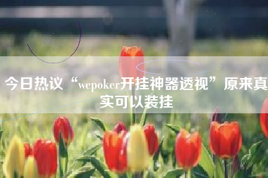 今日热议“wepoker开挂神器透视	”原来真实可以装挂