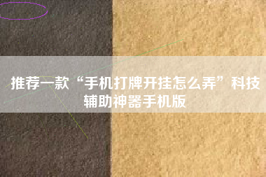 推荐一款“手机打牌开挂怎么弄”科技辅助神器手机版