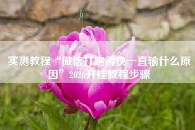 实测教程“微信打跑得快一直输什么原因	”2026开挂教程步骤