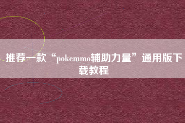 推荐一款“pokemmo辅助力量	”通用版下载教程