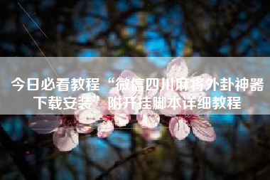 今日必看教程“微信四川麻将外卦神器下载安装”附开挂脚本详细教程