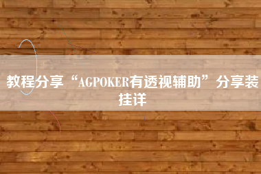 教程分享“AGPOKER有透视辅助”分享装挂详