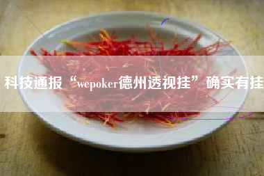 科技通报“wepoker德州透视挂”确实有挂