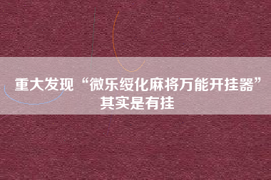 重大发现“微乐绥化麻将万能开挂器”其实是有挂
