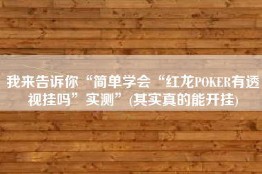 我来告诉你“简单学会“红龙POKER有透视挂吗”实测	”(其实真的能开挂)