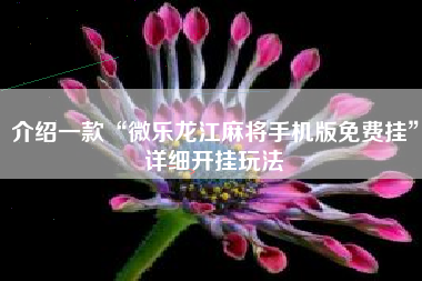 介绍一款“微乐龙江麻将手机版免费挂”详细开挂玩法