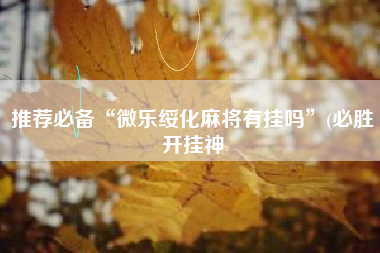 推荐必备“微乐绥化麻将有挂吗	”(必胜开挂神
