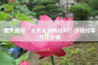 重大通报“全民雀神有挂吗	”详细分享开挂步骤