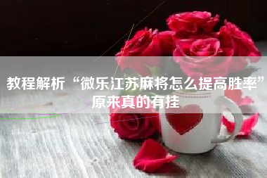 教程解析“微乐江苏麻将怎么提高胜率	”原来真的有挂