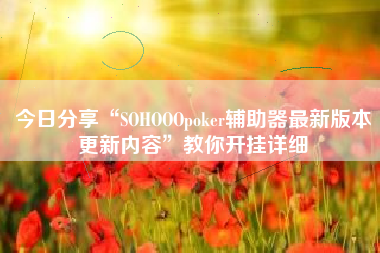 今日分享“SOHOOOpoker辅助器最新版本更新内容”教你开挂详细