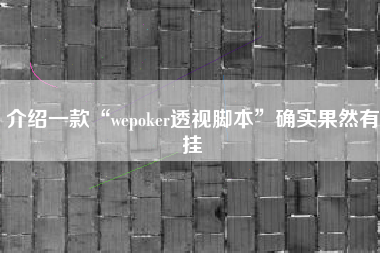 介绍一款“wepoker透视脚本”确实果然有挂