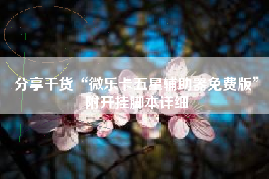 分享干货“微乐卡五星辅助器免费版	”附开挂脚本详细