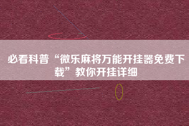 必看科普“微乐麻将万能开挂器免费下载”教你开挂详细