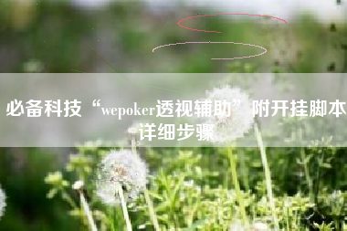 必备科技“wepoker透视辅助	”附开挂脚本详细步骤