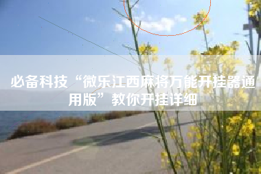 必备科技“微乐江西麻将万能开挂器通用版”教你开挂详细