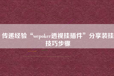 传递经验“wepoker透视挂插件”分享装挂技巧步骤
