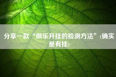 分享一款“微乐开挂的检测方法”(确实是有挂)