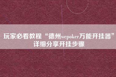 玩家必看教程“德州wepoker万能开挂器”详细分享开挂步骤