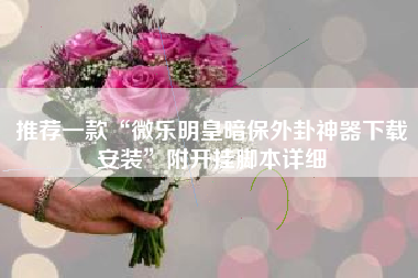 推荐一款“微乐明皇暗保外卦神器下载安装	”附开挂脚本详细