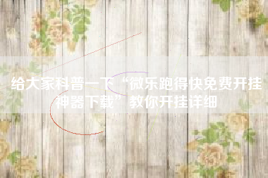 给大家科普一下“微乐跑得快免费开挂神器下载”教你开挂详细