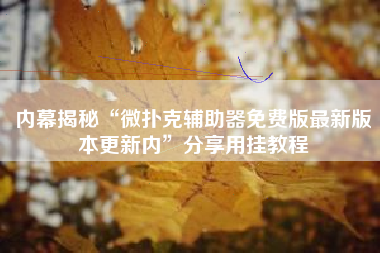 内幕揭秘“微扑克辅助器免费版最新版本更新内	”分享用挂教程