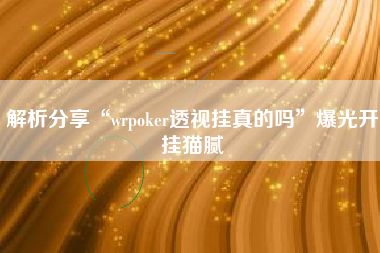 解析分享“wrpoker透视挂真的吗”爆光开挂猫腻