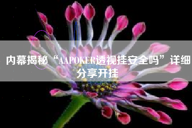 内幕揭秘“AAPOKER透视挂安全吗”详细分享开挂