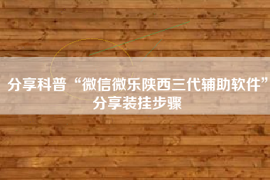 分享科普“微信微乐陕西三代辅助软件”分享装挂步骤