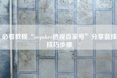 必看教程“wepoker透视百家号	”分享装挂技巧步骤