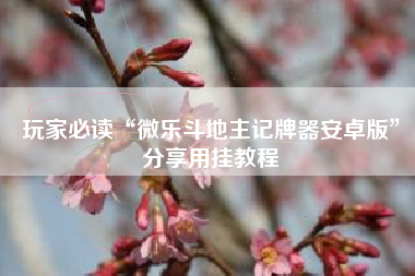 玩家必读“微乐斗地主记牌器安卓版”分享用挂教程