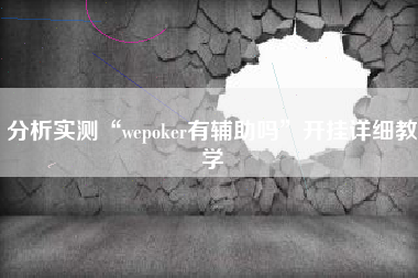 分析实测“wepoker有辅助吗	”开挂详细教学