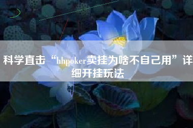 科学直击“hhpoker卖挂为啥不自己用	”详细开挂玩法