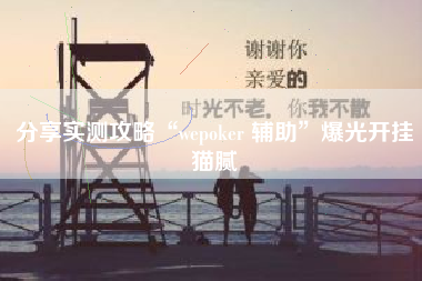 分享实测攻略“wepoker 辅助”爆光开挂猫腻