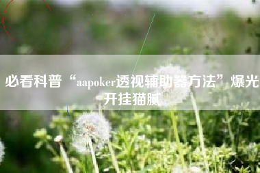 必看科普“aapoker透视辅助器方法”爆光开挂猫腻