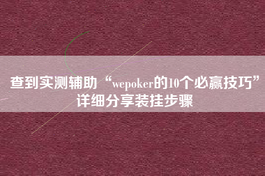 查到实测辅助“wepoker的10个必赢技巧	”详细分享装挂步骤