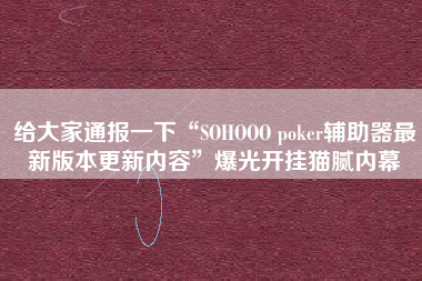 给大家通报一下“SOHOOO poker辅助器最新版本更新内容”爆光开挂猫腻内幕