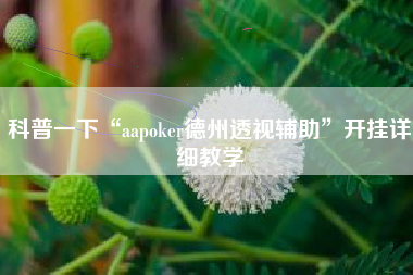 科普一下“aapoker德州透视辅助	”开挂详细教学