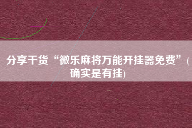 分享干货“微乐麻将万能开挂器免费”(确实是有挂)