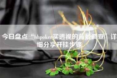 今日盘点“hhpoker买透视的背景调查”详细分享开挂步骤