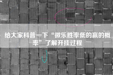 给大家科普一下“微乐胜率低的赢的概率”了解开挂过程