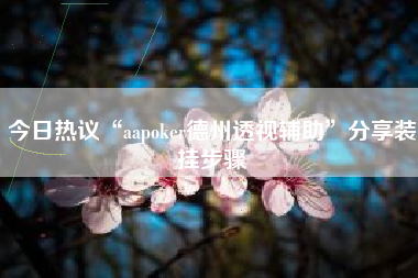 今日热议“aapoker德州透视辅助	”分享装挂步骤